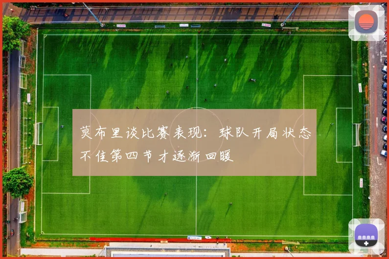 莫布里谈比赛表现：球队开局状态不佳第四节才逐渐回暖