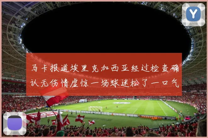 马卡报道埃里克加西亚经过检查确认无伤情虚惊一场球迷松了一口气