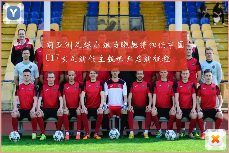 前亚洲足球小姐马晓旭将担任中国U17女足新任主教练开启新征程