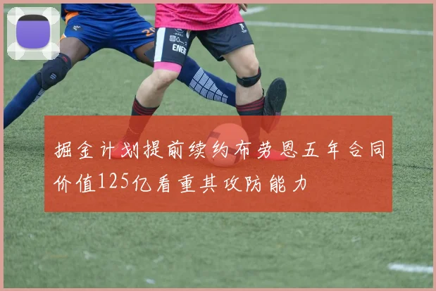 掘金计划提前续约布劳恩五年合同价值125亿看重其攻防能力