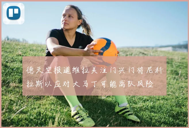德天空报道维拉关注门兴门将尼科拉斯以应对大马丁可能离队风险