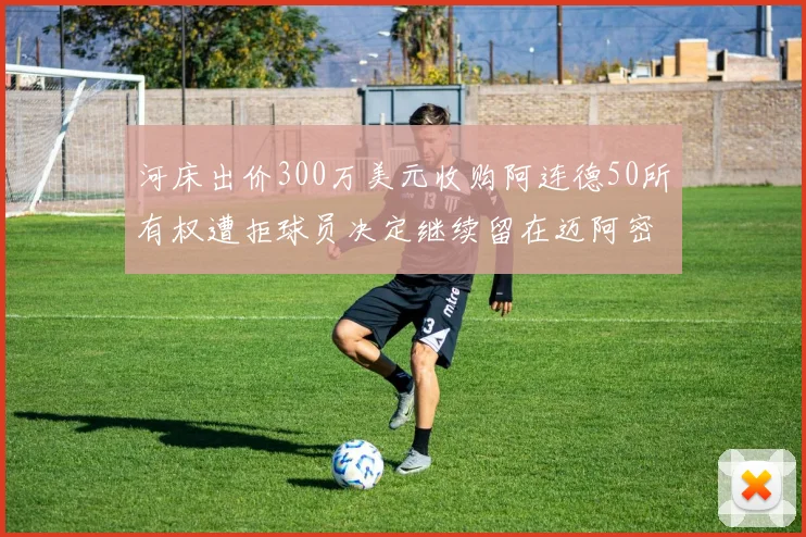 河床出价300万美元收购阿连德50所有权遭拒球员决定继续留在迈阿密