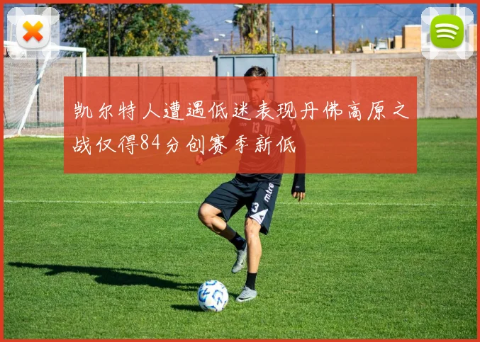凯尔特人遭遇低迷表现丹佛高原之战仅得84分创赛季新低