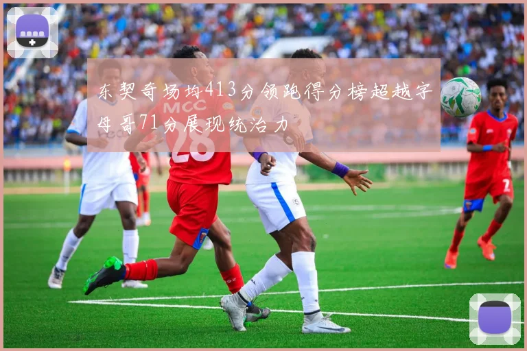东契奇场均413分领跑得分榜超越字母哥71分展现统治力