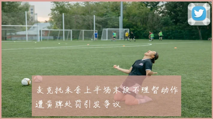 麦克托米奈上半场末段不理智动作遭黄牌处罚引发争议
