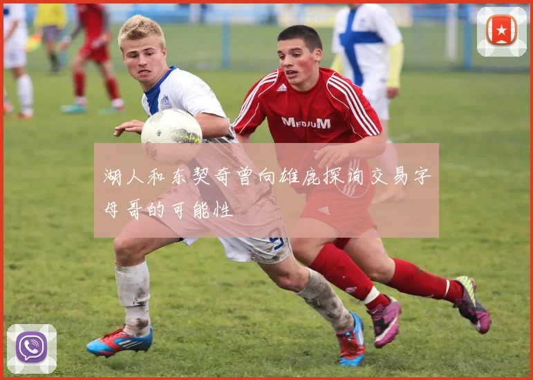 湖人和东契奇曾向雄鹿探询交易字母哥的可能性