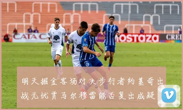 明天掘金客场对决步行者约基奇出战无忧贾马尔穆雷能否复出成疑