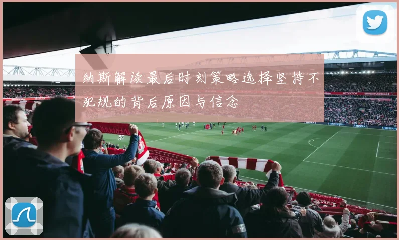 纳斯解读最后时刻策略选择坚持不犯规的背后原因与信念