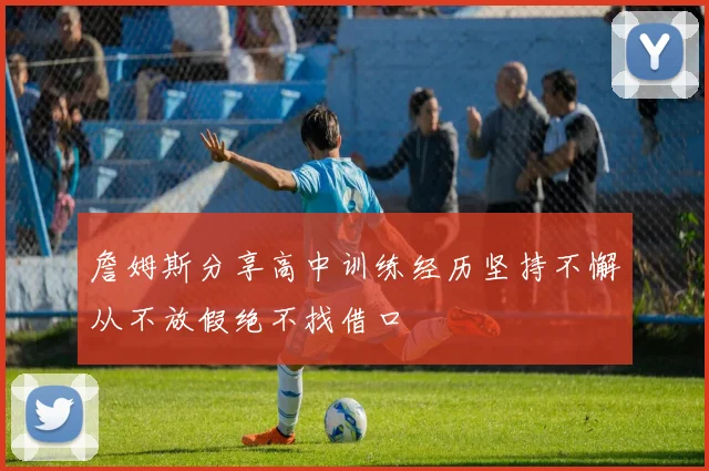 詹姆斯分享高中训练经历坚持不懈从不放假绝不找借口