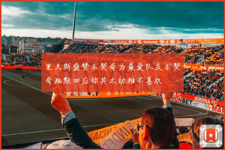 里夫斯盛赞东契奇为最爱队友东契奇幽默回应称其太幼稚不喜欢