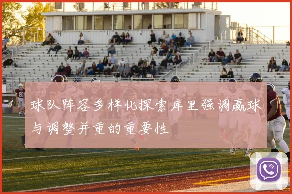 球队阵容多样化探索库里强调赢球与调整并重的重要性