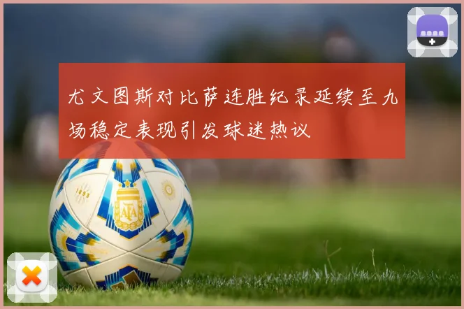 尤文图斯对比萨连胜纪录延续至九场稳定表现引发球迷热议