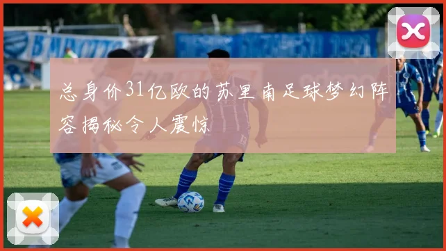 总身价31亿欧的苏里南足球梦幻阵容揭秘令人震惊