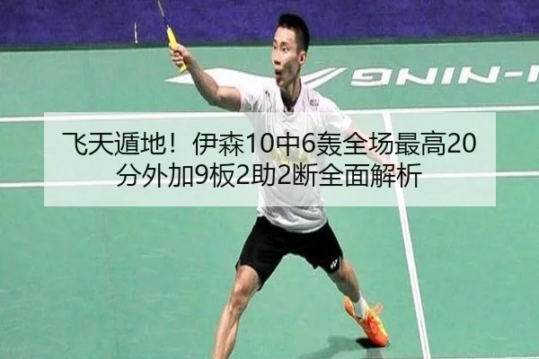 飞天遁地!伊森10中6轰全场最高20分外加9板2助2断全面解析